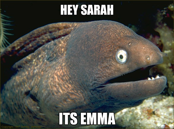 Hey sarah its emma  Bad Joke Eel