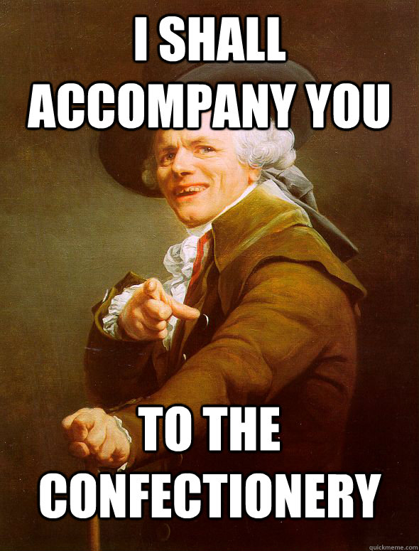 I shall accompany you  To the confectionery  Joseph Ducreux