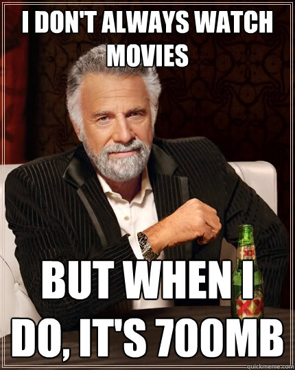 i don't always watch movies but when i do, it's 700mb - i don't always watch movies but when i do, it's 700mb  The Most Interesting Man In The World