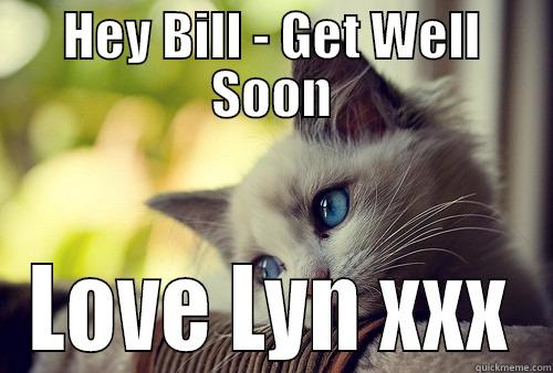 HEY BILL - GET WELL SOON LOVE LYN XXX First World Problems Cat