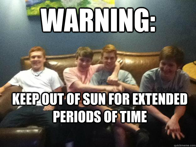 Warning: Keep out of sun for extended periods of time - Warning: Keep out of sun for extended periods of time  Gingers