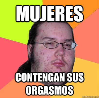 MUJERES Contengan sus orgasmos  Butthurt Dweller