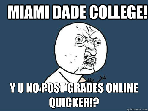 Miami dade college! y u no post grades online quicker!?  Y U No