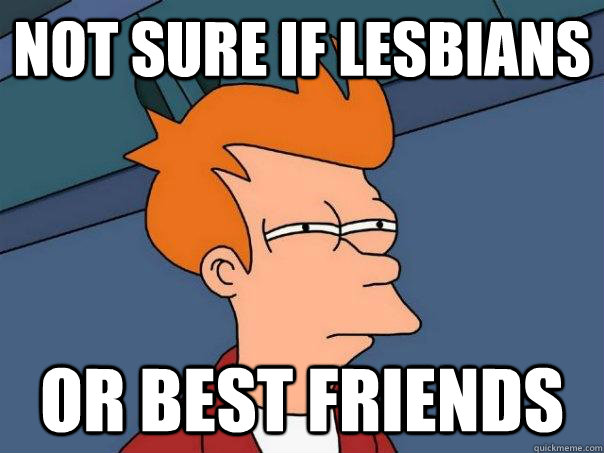 Not sure if lesbians Or best friends  Futurama Fry