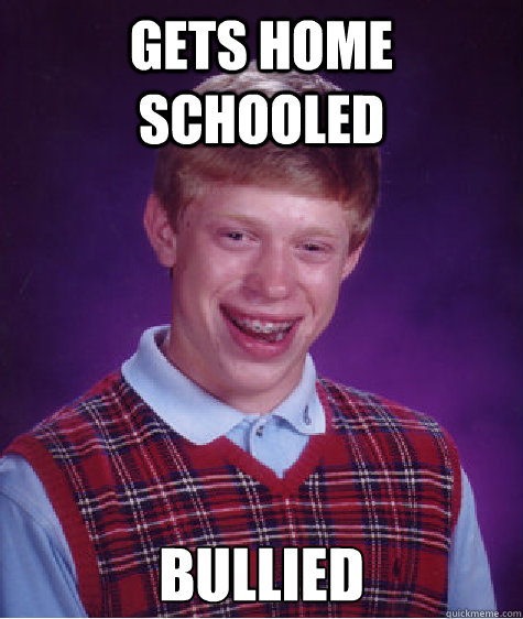 gets home schooled bullied  Bad Luck Brian