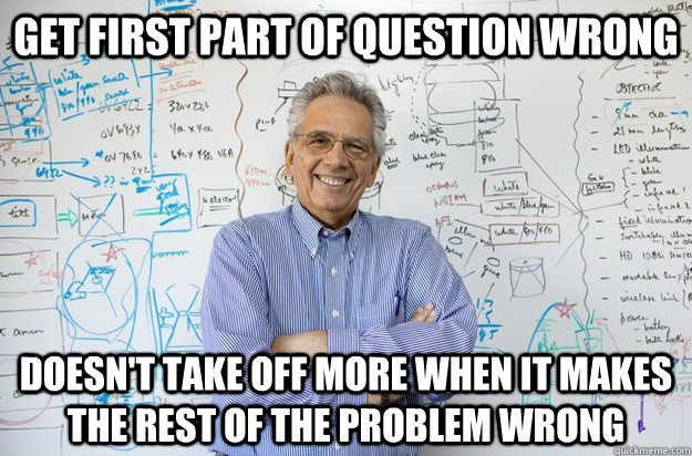 Get first part of question wrong Doesn't take off more when it makes the rest of the problem wrong - Get first part of question wrong Doesn't take off more when it makes the rest of the problem wrong  Engineering Professor