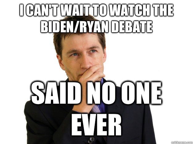 I can't wait to watch the Biden/Ryan debate said no one ever  Said No One