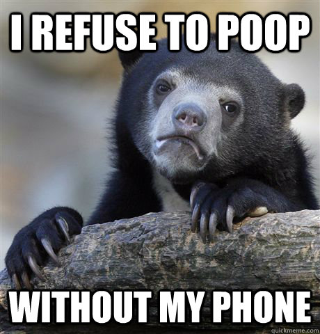 I refuse to poop without my phone  Confession Bear