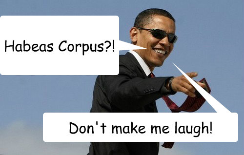 Habeas Corpus?! Don't make me laugh! - Habeas Corpus?! Don't make me laugh!  Fuck Obama