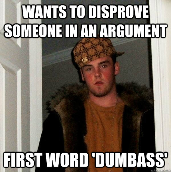 WAnts to disprove someone in an argument  first word 'Dumbass'  Scumbag Steve