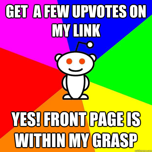 Get  a few upvotes on my link  Yes! Front page is within my grasp  Reddit Alien