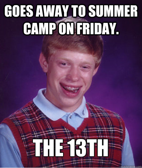 goes away to summer camp on friday. the 13th - goes away to summer camp on friday. the 13th  Bad Luck Brian
