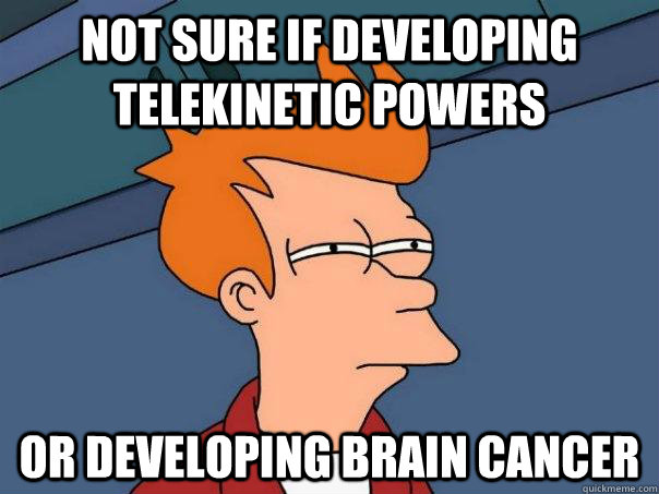 Not sure if developing telekinetic powers Or developing brain cancer - Not sure if developing telekinetic powers Or developing brain cancer  Futurama Fry