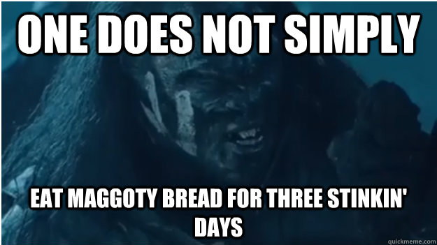 One does not simply eat maggoty bread for three stinkin' days - One does not simply eat maggoty bread for three stinkin' days  maggoty bread