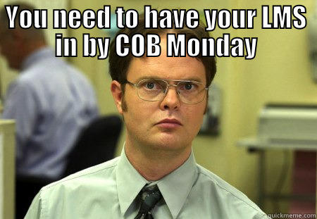 YOU NEED TO HAVE YOUR LMS IN BY COB MONDAY  Schrute