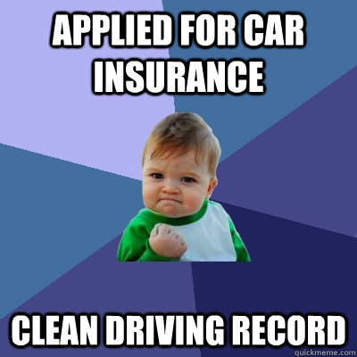 applied for car insurance clean driving record  Success Kid