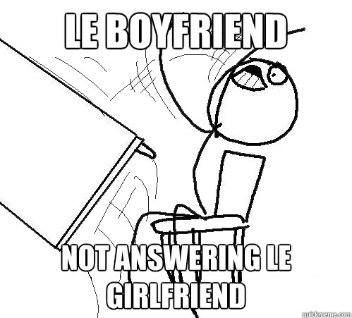 Le boyfriend not answering le girlfriend  Flip A Table