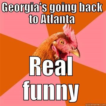 Ain't this the truth - GEORGIA'S GOING BACK TO ATLANTA REAL FUNNY Anti-Joke Chicken