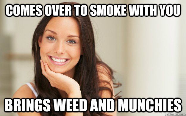 comes over to smoke with you brings weed and munchies  Good Girl Gina