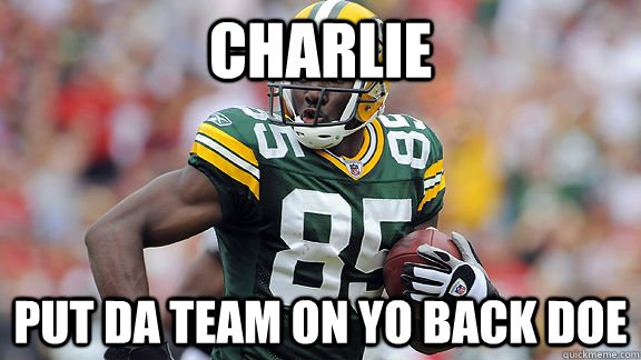 Charlie Put da team on yo back doe - Charlie Put da team on yo back doe  Greg Jennings