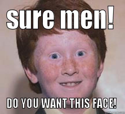 SURE MEN! DO YOU WANT THIS FACE! Over Confident Ginger