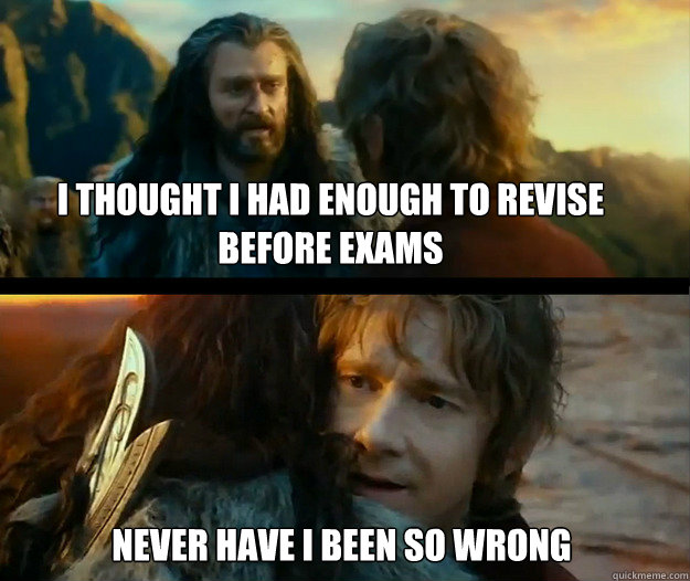 I thought I had enough to revise before exams Never have I been so wrong - I thought I had enough to revise before exams Never have I been so wrong  Sudden Change of Heart Thorin