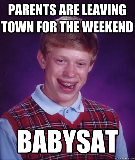 parents are leaving town for the weekend  babysat - parents are leaving town for the weekend  babysat  Bad Luck Brian