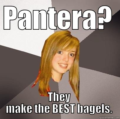 PANTERA? THEY MAKE THE BEST BAGELS. Musically Oblivious 8th Grader