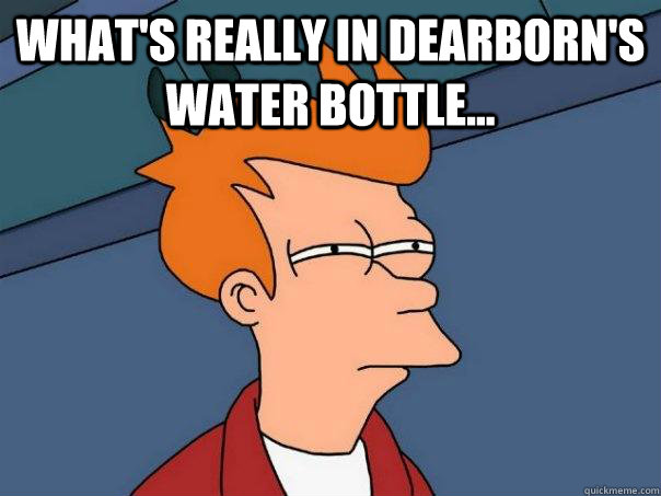 What's really in Dearborn's water bottle...   Futurama Fry