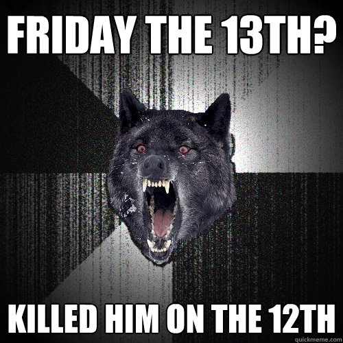 FRIDAY THE 13th? KILLED HIM ON THE 12TH  Insanity Wolf