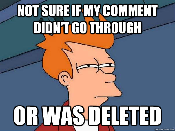 Not sure if my comment didn't go through or was deleted  Futurama Fry