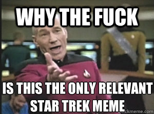 why the fuck is this the only relevant star trek meme - why the fuck is this the only relevant star trek meme  Annoyed Picard