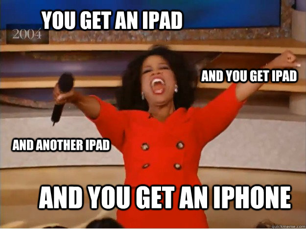 You get an ipad and you get an iphone and you get ipad and another ipad  oprah you get a car