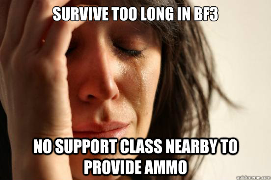 Survive too long in BF3 No Support class nearby to provide ammo  First World Problems