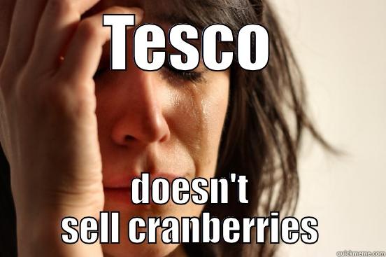 TESCO DOESN'T SELL CRANBERRIES First World Problems