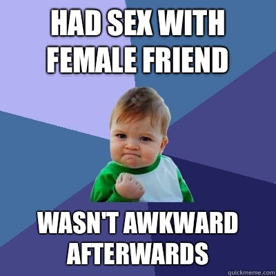 Had sex with female friend Wasn't awkward afterwards  Success Kid