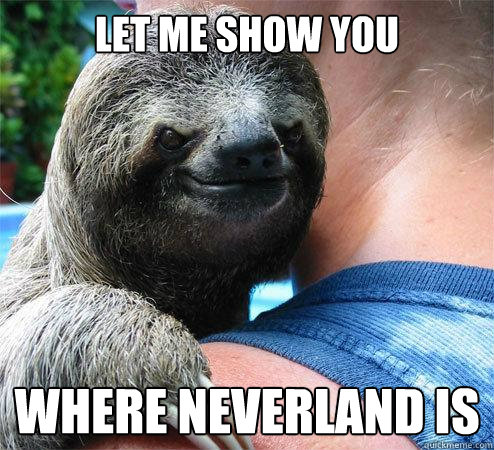 let me show you where neverland is   Suspiciously Evil Sloth