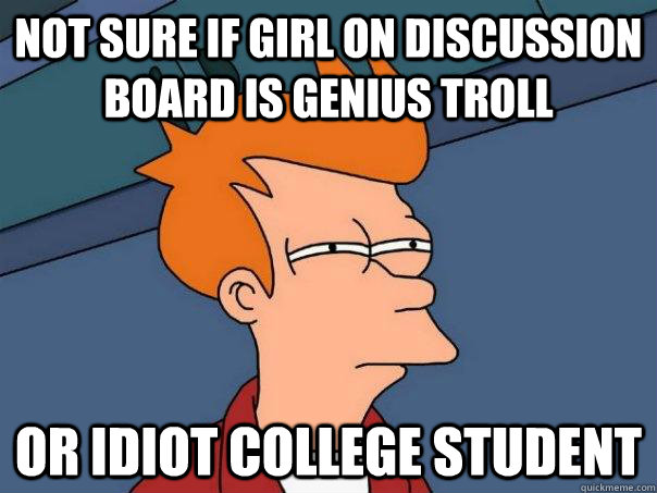 Not sure if girl on discussion board is genius troll Or idiot college student - Not sure if girl on discussion board is genius troll Or idiot college student  Futurama Fry