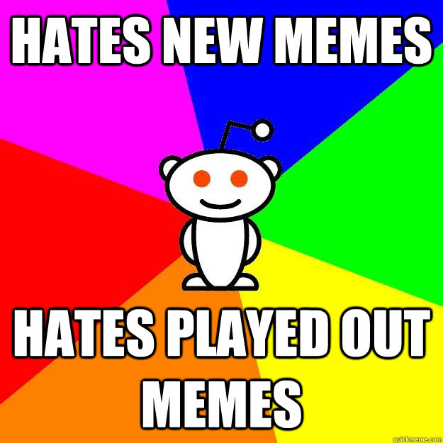 Hates New Memes Hates played out memes  Reddit Alien