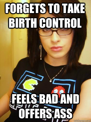 forgets to take birth control feels bad and offers ass  Cool Chick Carol