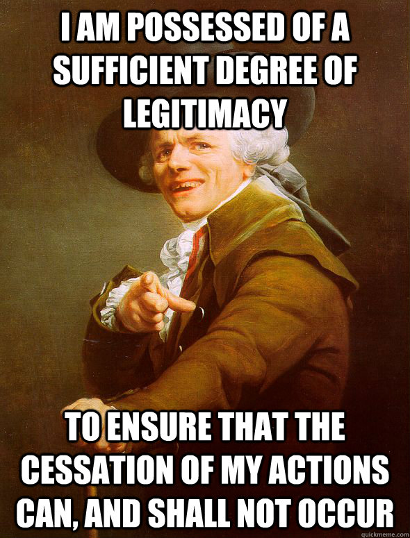 I am possessed of a sufficient degree of legitimacy to ensure that the cessation of my actions can, and shall not occur  Joseph Ducreux