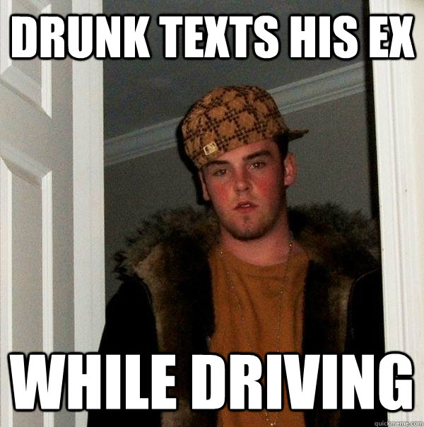 Drunk texts his ex  While driving  Scumbag Steve