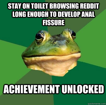 stay on toilet browsing reddit long enough to develop anal fissure achievement unlocked  Foul Bachelor Frog