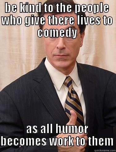 BE KIND TO THE PEOPLE WHO GIVE THERE LIVES TO COMEDY AS ALL HUMOR BECOMES WORK TO THEM Misc