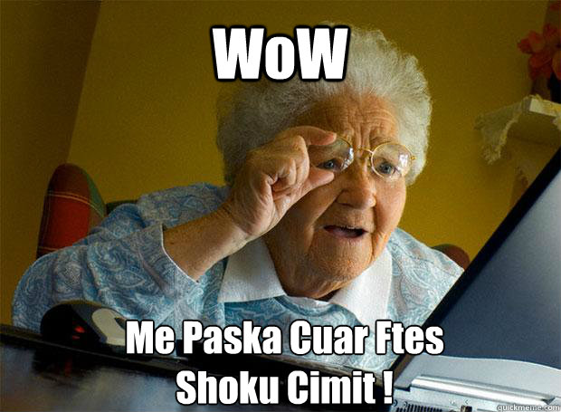 WoW Me Paska Cuar Ftes
Shoku Cimit !    Grandma finds the Internet