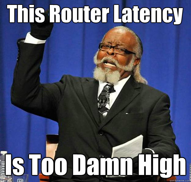 This Router Latency Is Too Damn High  Jimmy McMillan