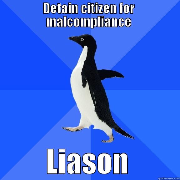 DETAIN CITIZEN FOR MALCOMPLIANCE LIASON Socially Awkward Penguin