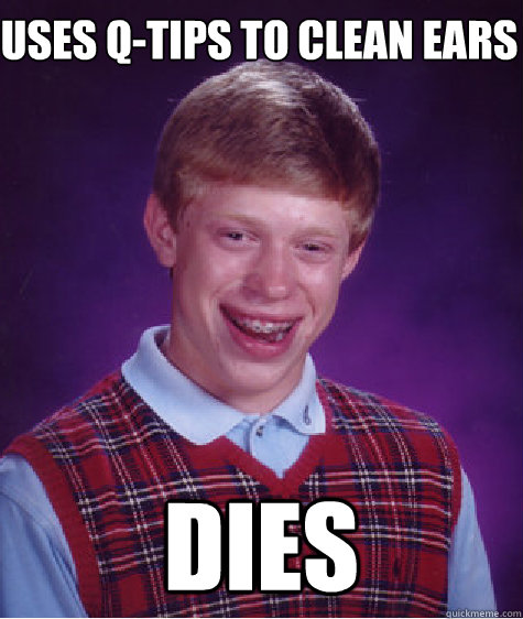 Uses q-tips to clean ears Dies - Uses q-tips to clean ears Dies  Bad Luck Brian