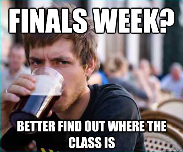 Finals Week? Better find out where the class is  Lazy College Senior