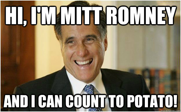 Hi, i'm mitt romney and i can count to potato!  Mitt Romney